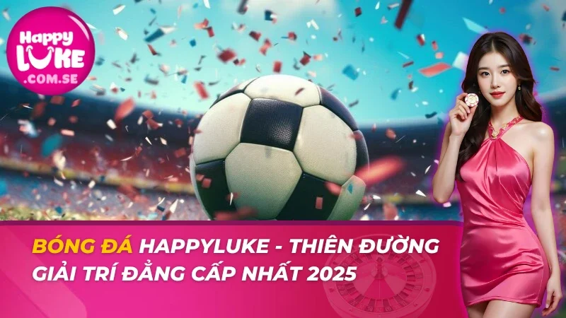 Bóng Đá - Thiên Đường Giải Trí Đẳng Cấp Nhất 2026 Tại HAPPYLUKE