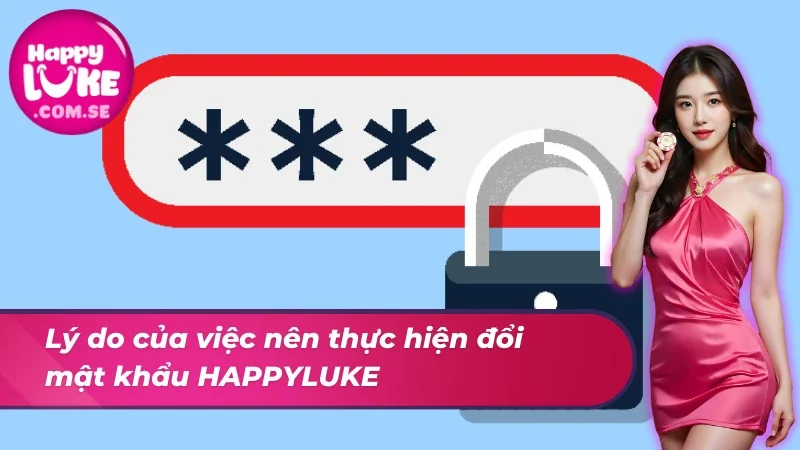 Những Điều Người Chơi Cần Biết Về Đổi Mật Khẩu HAPPYLUKE 2 Lý do bạn nên đổi mật khẩu thường xuyên